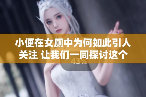 小便在女厕中为何如此引人关注 让我们一同探讨这个话题
