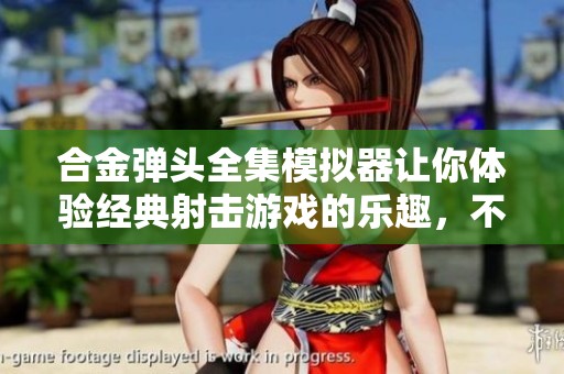 合金弹头全集模拟器让你体验经典射击游戏的乐趣，不容错过的精彩时刻