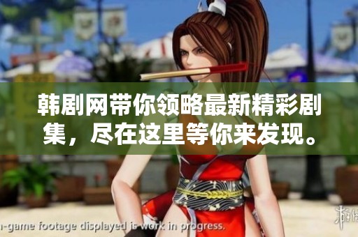 韩剧网带你领略最新精彩剧集，尽在这里等你来发现。