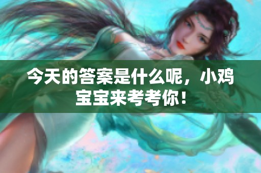 今天的答案是什么呢，小鸡宝宝来考考你！