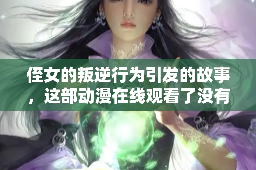 侄女的叛逆行为引发的故事，这部动漫在线观看了没有？