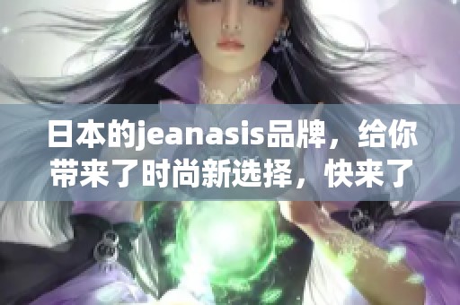 日本的jeanasis品牌，给你带来了时尚新选择，快来了解吧