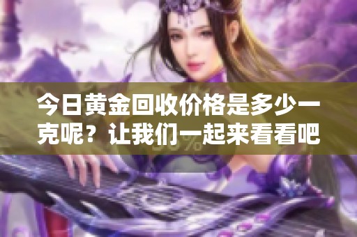 今日黄金回收价格是多少一克呢？让我们一起来看看吧！