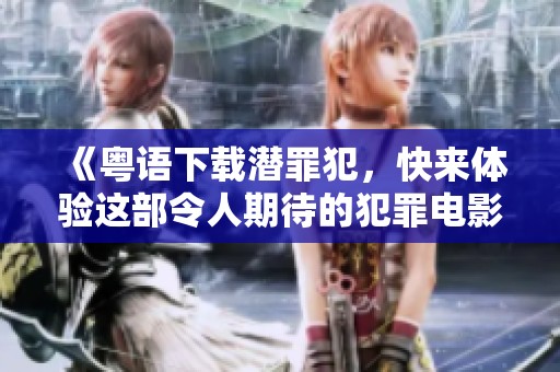 《粤语下载潜罪犯，快来体验这部令人期待的犯罪电影》