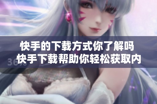 快手的下载方式你了解吗 快手下载帮助你轻松获取内容