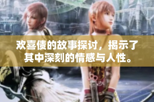 欢喜债的故事探讨，揭示了其中深刻的情感与人性。