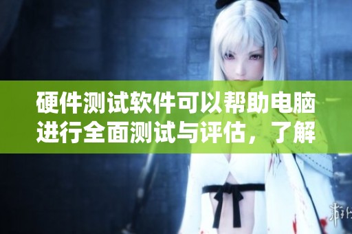 硬件测试软件可以帮助电脑进行全面测试与评估，了解系统性能提升的方法