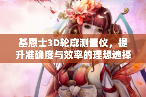 基恩士3D轮廓测量仪，提升准确度与效率的理想选择
