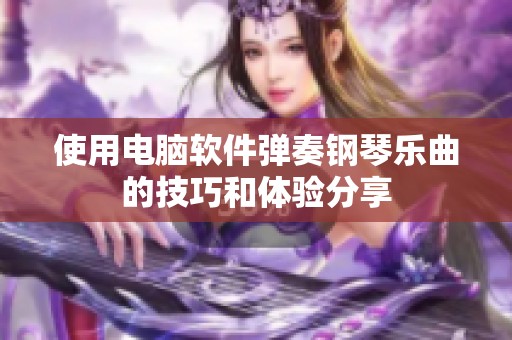 使用电脑软件弹奏钢琴乐曲的技巧和体验分享