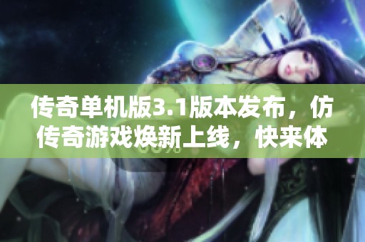 传奇单机版3.1版本发布，仿传奇游戏焕新上线，快来体验！