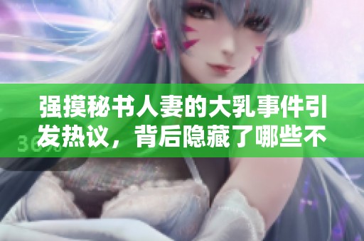 强摸秘书人妻的大乳事件引发热议，背后隐藏了哪些不为人知的秘密呢
