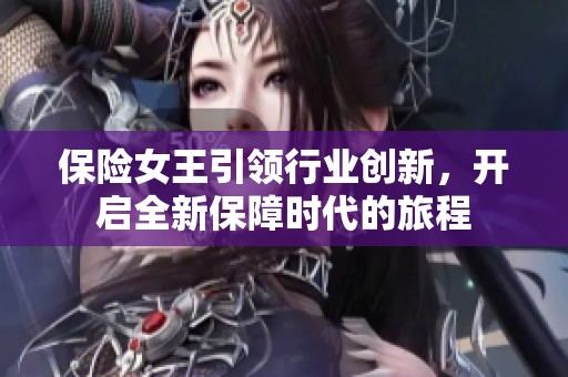 保险女王引领行业创新，开启全新保障时代的旅程