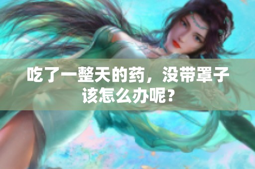 吃了一整天的药，没带罩子该怎么办呢？