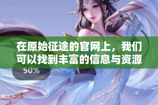 在原始征途的官网上，我们可以找到丰富的信息与资源