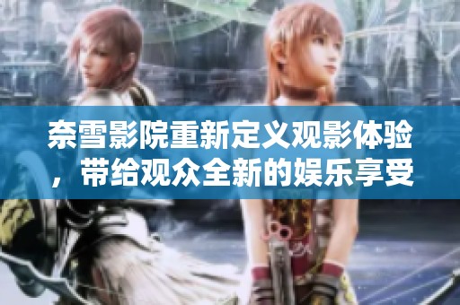 奈雪影院重新定义观影体验，带给观众全新的娱乐享受