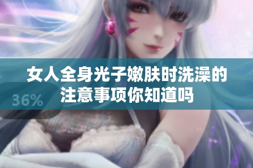 女人全身光子嫩肤时洗澡的注意事项你知道吗