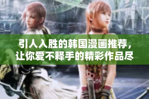 引人入胜的韩国漫画推荐，让你爱不释手的精彩作品尽在其中