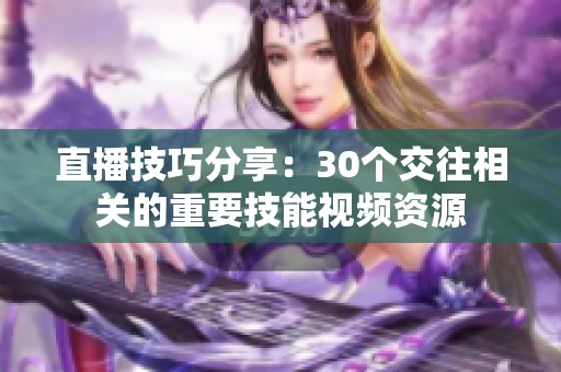 直播技巧分享：30个交往相关的重要技能视频资源