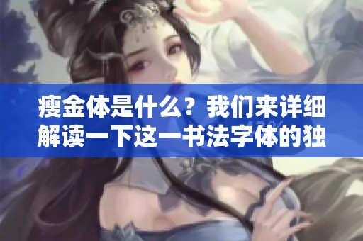 瘦金体是什么？我们来详细解读一下这一书法字体的独特含义。