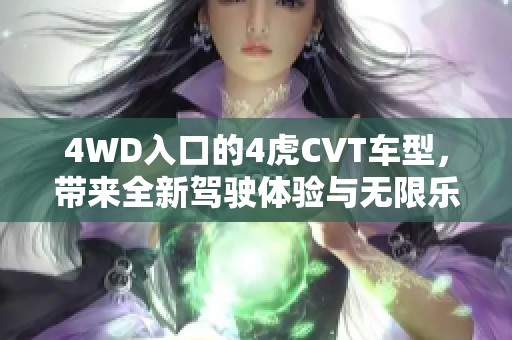 4WD入口的4虎CVT车型，带来全新驾驶体验与无限乐趣。