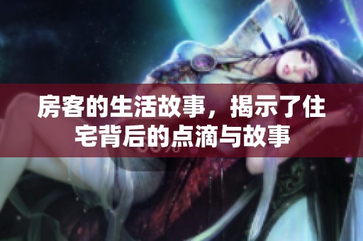 房客的生活故事，揭示了住宅背后的点滴与故事