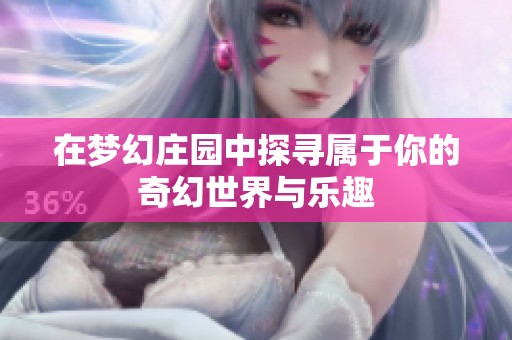 在梦幻庄园中探寻属于你的奇幻世界与乐趣