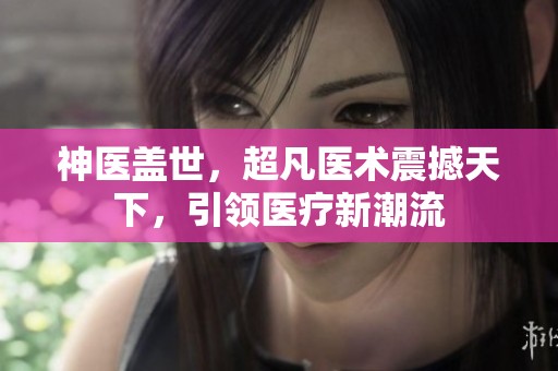 神医盖世，超凡医术震撼天下，引领医疗新潮流