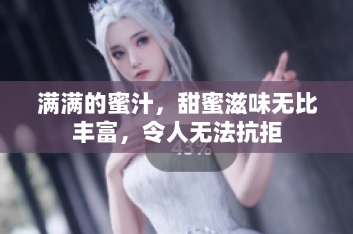 满满的蜜汁，甜蜜滋味无比丰富，令人无法抗拒