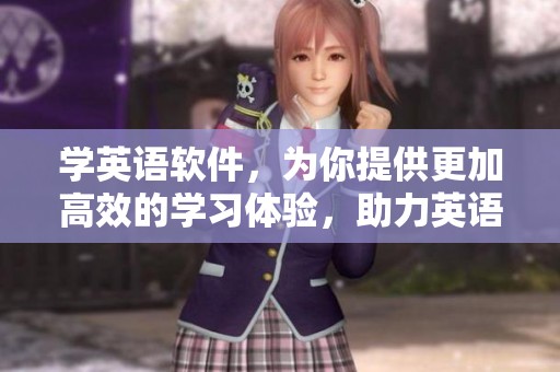 学英语软件，为你提供更加高效的学习体验，助力英语学习进步