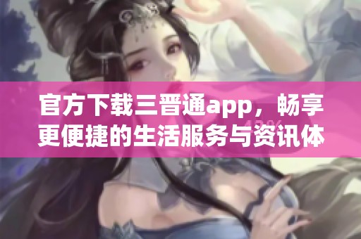 官方下载三晋通app，畅享更便捷的生活服务与资讯体验