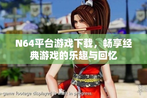 N64平台游戏下载，畅享经典游戏的乐趣与回忆
