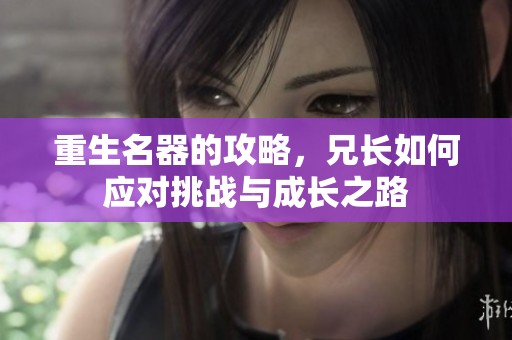 重生名器的攻略，兄长如何应对挑战与成长之路