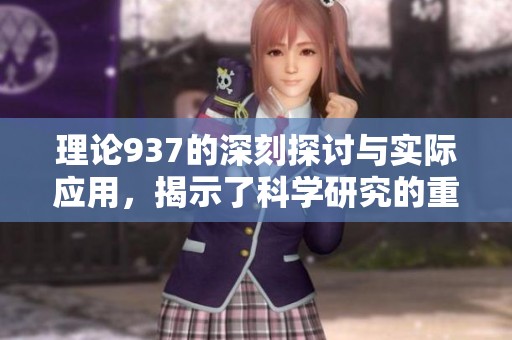 理论937的深刻探讨与实际应用，揭示了科学研究的重要性与价值。