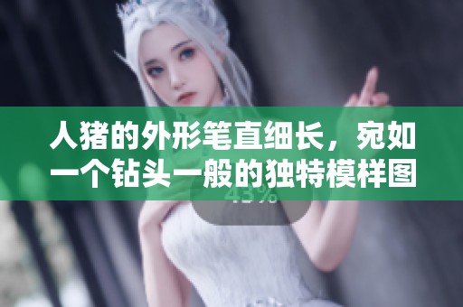 人猪的外形笔直细长，宛如一个钻头一般的独特模样图片