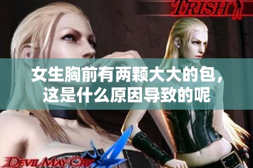 女生胸前有两颗大大的包，这是什么原因导致的呢