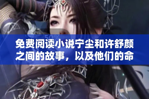 免费阅读小说宁尘和许舒颜之间的故事，以及他们的命运交错