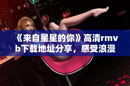 《来自星星的你》高清rmvb下载地址分享，感受浪漫奇幻的爱情故事！