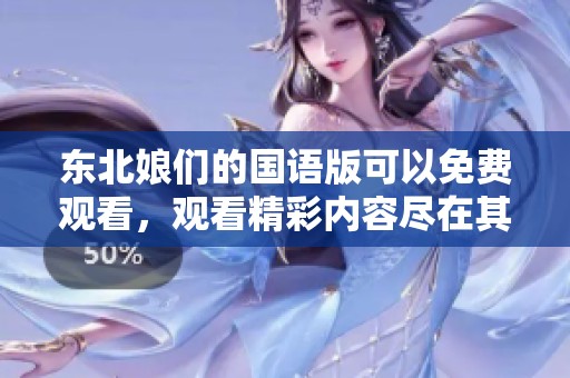 东北娘们的国语版可以免费观看，观看精彩内容尽在其中