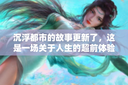 沉浮都市的故事更新了，这是一场关于人生的超前体验
