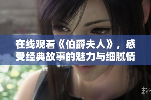 在线观看《伯爵夫人》，感受经典故事的魅力与细腻情感