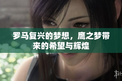 罗马复兴的梦想，鹰之梦带来的希望与辉煌