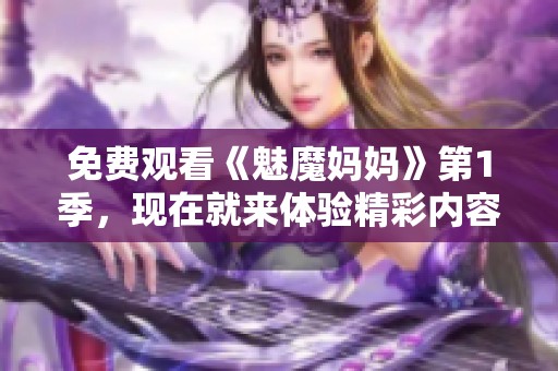 免费观看《魅魔妈妈》第1季，现在就来体验精彩内容吧！