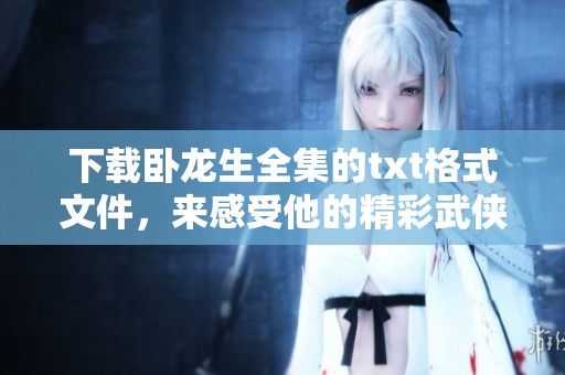 下载卧龙生全集的txt格式文件，来感受他的精彩武侠世界