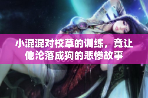小混混对校草的训练，竟让他沦落成狗的悲惨故事