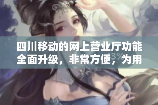 四川移动的网上营业厅功能全面升级，非常方便，为用户提供更优质的服务体验。