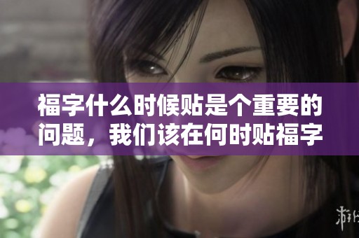 福字什么时候贴是个重要的问题，我们该在何时贴福字呢