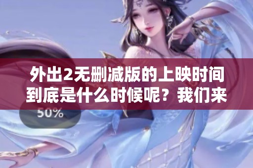 外出2无删减版的上映时间到底是什么时候呢？我们来一起期待吧！