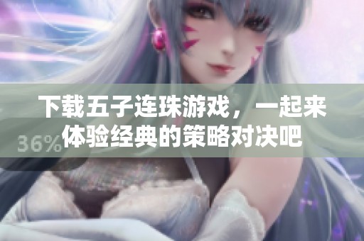 下载五子连珠游戏，一起来体验经典的策略对决吧
