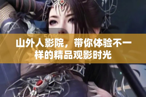 山外人影院，带你体验不一样的精品观影时光