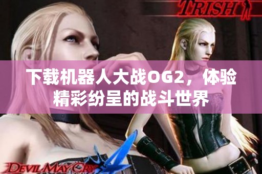 下载机器人大战OG2，体验精彩纷呈的战斗世界